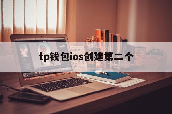 tp钱包ios创建第二个_如何在tp钱包创建qki钱包