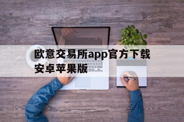 欧意交易所app官方下载安卓苹果版_欧意交易所app官方下载安卓苹果版安装