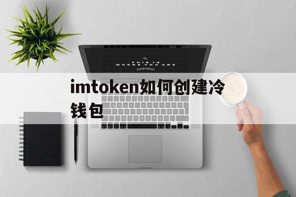 imtoken如何创建冷钱包_imtoken冷钱包可以储存什么币种?