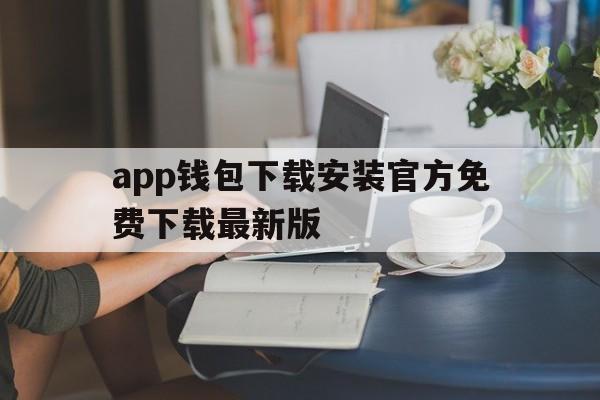 app钱包下载安装官方免费下载最新版的简单介绍