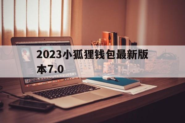 2023小狐狸钱包最新版本7.0的简单介绍