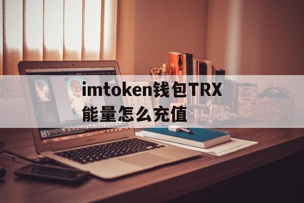 关于imtoken钱包TRX能量怎么充值的信息