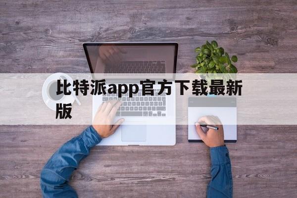 比特派app官方下载最新版_比特派app官方下载最新版苹果