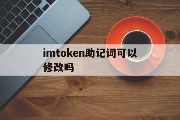 imtoken助记词可以修改吗_imtoken的助记词丢了怎么办