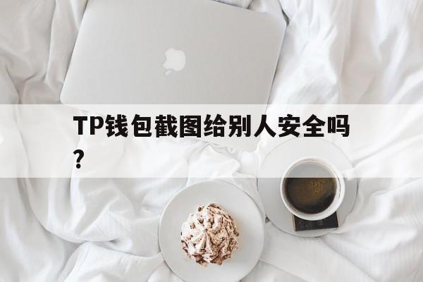 包含TP钱包截图给别人安全吗?的词条