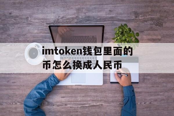 关于imtoken钱包里面的币怎么换成人民币的信息