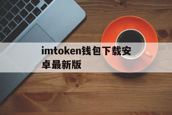 imtoken钱包下载安卓最新版_imtoken钱包下载安卓243