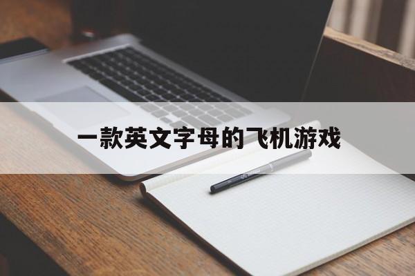 一款英文字母的飞机游戏_一款英文字母的飞机游戏是什么