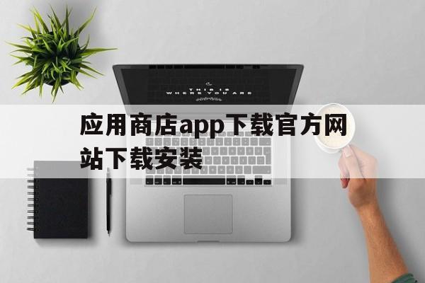 应用商店app下载官方网站下载安装_应用商店app下载官方网站下载安装星辉