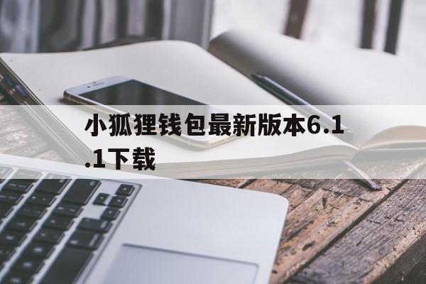 小狐狸钱包最新版本6.1.1下载的简单介绍