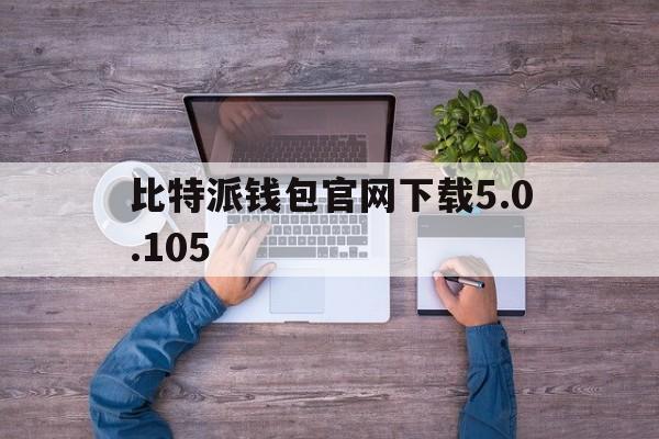 包含比特派钱包官网下载5.0.105的词条