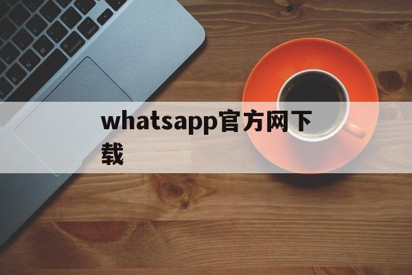 whatsapp官方网下载_whatsapp官方网下载教程