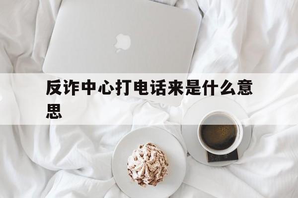 反诈中心打电话来是什么意思_宝鸡反诈中心打电话来是什么意思