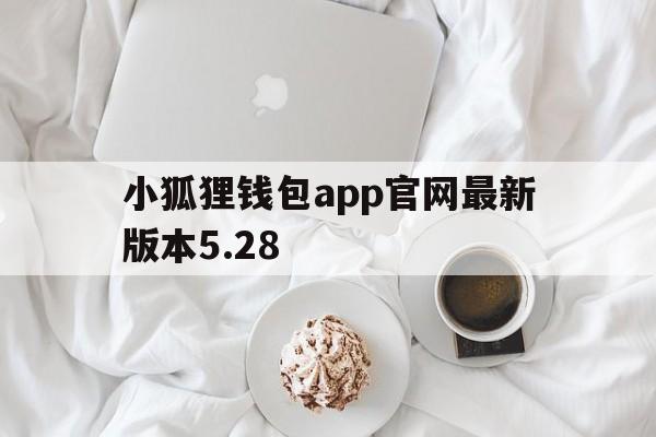 小狐狸钱包app官网最新版本5.28_小狐狸钱包app官网最新版本561