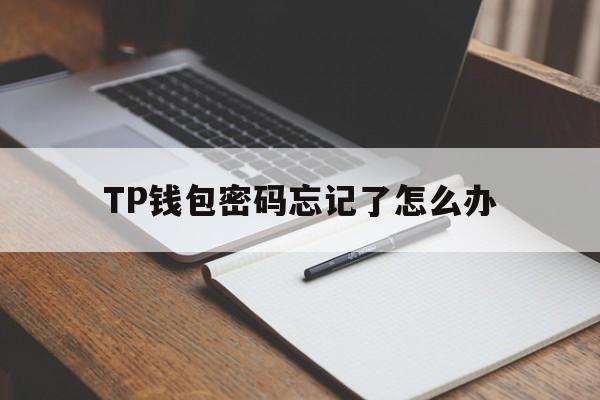 TP钱包密码忘记了怎么办_tp钱包密码不记得了怎么办