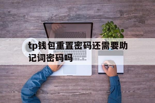 包含tp钱包重置密码还需要助记词密码吗的词条