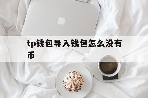 包含tp钱包导入钱包怎么没有币的词条