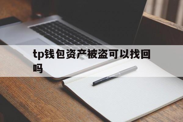 tp钱包资产被盗可以找回吗_tp钱包资产被盗可以找回吗安全吗