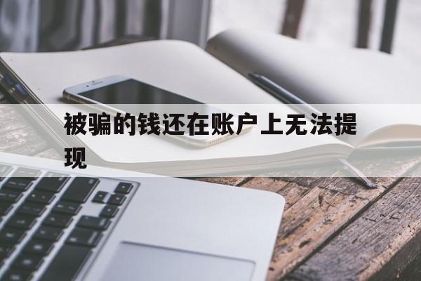 被骗的钱还在账户上无法提现_被骗的钱还在账户上无法提现怎么办