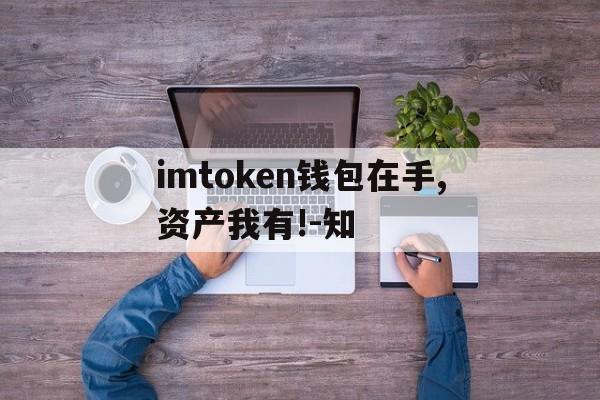 imtoken钱包在手,资产我有!-知_imtoken钱包在手,资产我有!  知