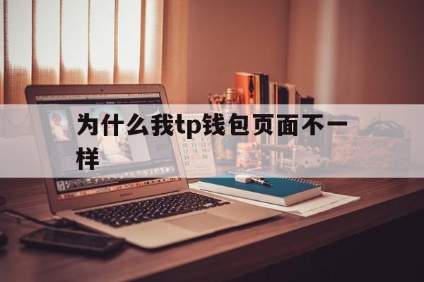 为什么我tp钱包页面不一样_为什么我tp钱包页面不一样呢