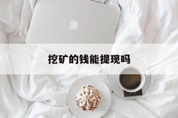 挖矿的钱能提现吗_挖矿的钱能提现吗安全吗