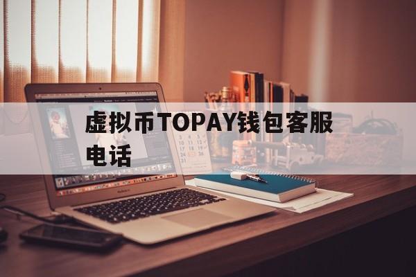 虚拟币TOPAY钱包客服电话的简单介绍