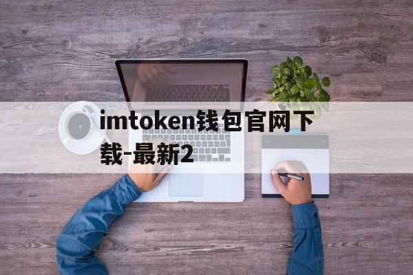 包含imtoken钱包官网下载-最新2的词条