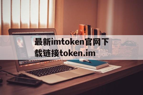 最新imtoken官网下载链接token.im_最新imtoken官网下载链接 tokenim