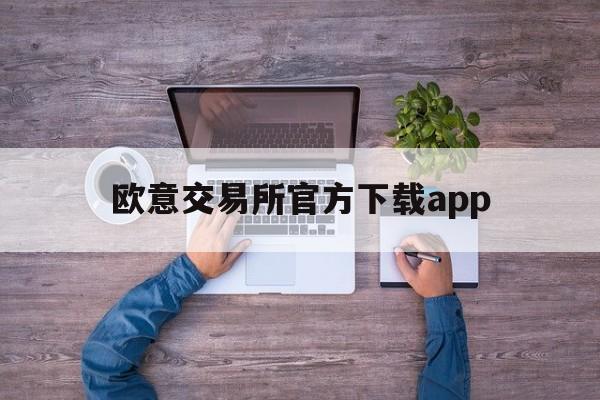 欧意交易所官方下载app_欧意交易所官方下载苹果手机版