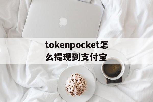 tokenpocket怎么提现到支付宝_tokenpocket如何提现人民币步骤