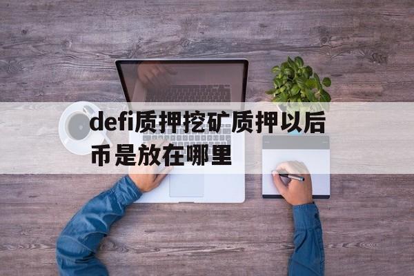 defi质押挖矿质押以后币是放在哪里的简单介绍