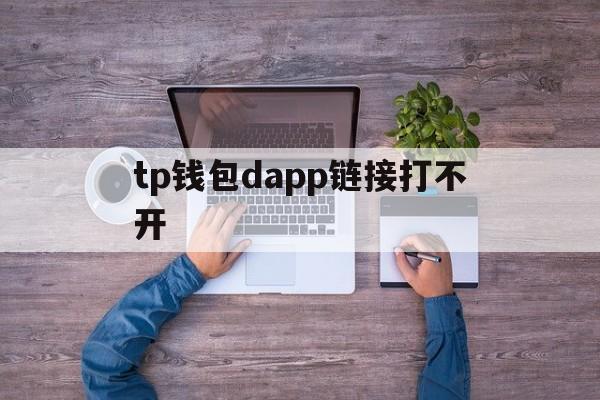 tp钱包dapp链接打不开_tp钱包里网页无法打开怎么办