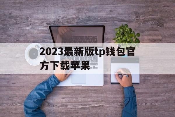 2023最新版tp钱包官方下载苹果的简单介绍