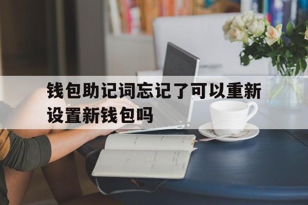 钱包助记词忘记了可以重新设置新钱包吗_钱包助记词忘记了可以重新设置新钱包吗怎么办