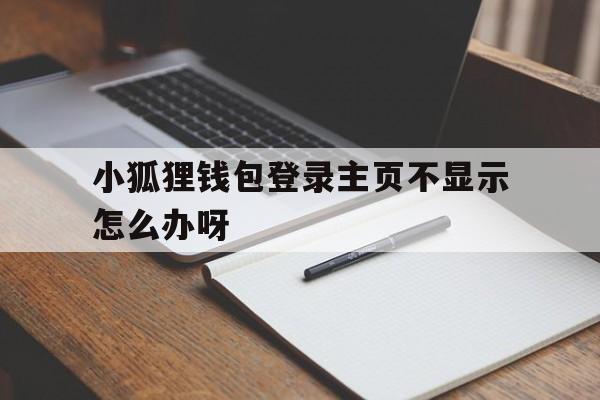 小狐狸钱包登录主页不显示怎么办呀_小狐狸钱包登录主页不显示怎么办呀视频