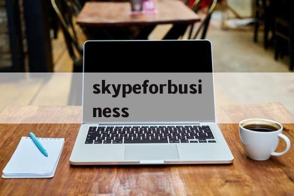 skypeforbusiness_skype for business干什么用