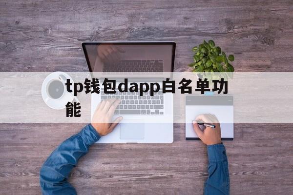 tp钱包dapp白名单功能的简单介绍