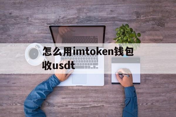 怎么用imtoken钱包收usdt_im token钱包如何添加usdt