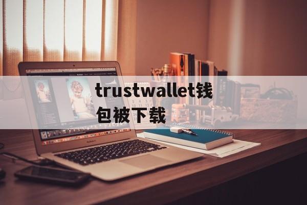 trustwallet钱包被下载_trustwallet钱包下载app