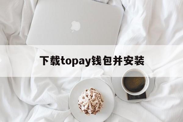 下载topay钱包并安装_toptop的正版官方下载