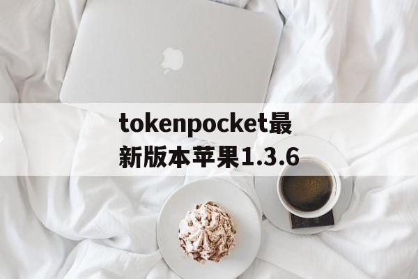 tokenpocket最新版本苹果1.3.6的简单介绍