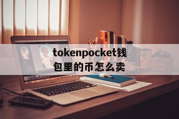 tokenpocket钱包里的币怎么卖_tokenpocket的币如何转成人民币