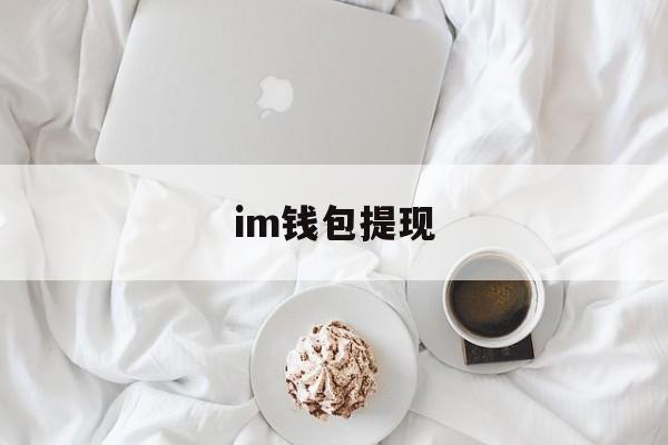 im钱包提现_im钱包提币要手续费吗