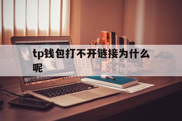 tp钱包打不开链接为什么呢_tp钱包打不开链接为什么呢怎么办