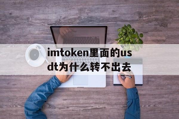 imtoken里面的usdt为什么转不出去的简单介绍