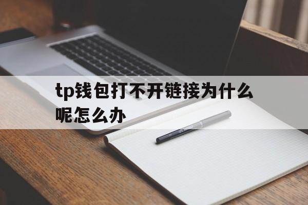 包含tp钱包打不开链接为什么呢怎么办的词条