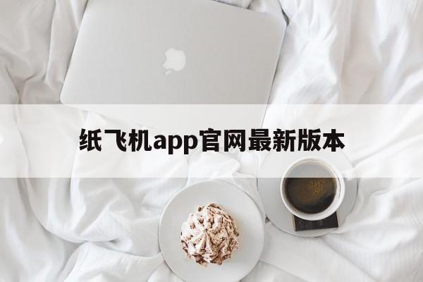 关于纸飞机app官网最新版本的信息