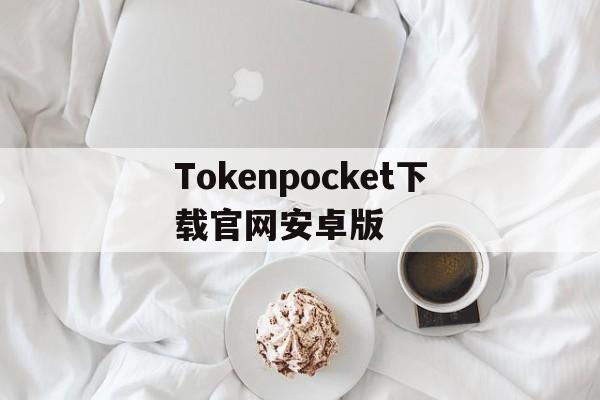 包含Tokenpocket下载官网安卓版的词条