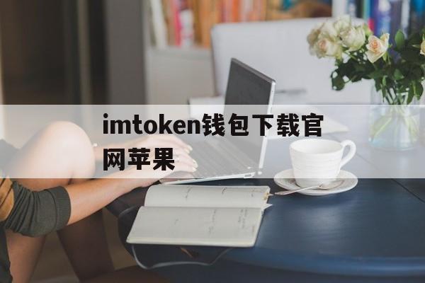 imtoken钱包下载官网苹果_imtoken钱包苹果版下载链接